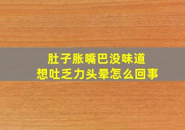 肚子胀嘴巴没味道 想吐乏力头晕怎么回事